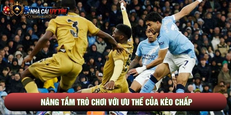 Nâng tầm trò chơi với ưu thế của kèo chấp Nâng tầm trò chơi với ưu thế của kèo chấp